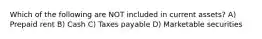 Which of the following are NOT included in current assets? A) Prepaid rent B) Cash C) Taxes payable D) Marketable securities