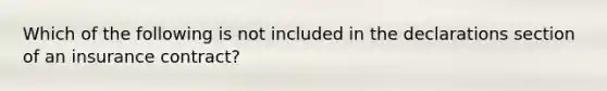 Which of the following is not included in the declarations section of an insurance contract?