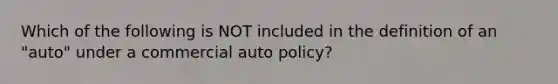 Which of the following is NOT included in the definition of an "auto" under a commercial auto policy?