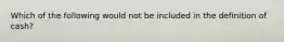 Which of the following would not be included in the definition of cash?