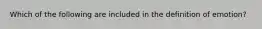 Which of the following are included in the definition of emotion?