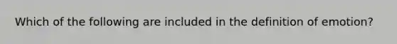 Which of the following are included in the definition of emotion?