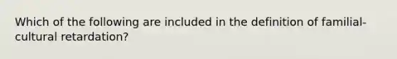 Which of the following are included in the definition of familial-cultural retardation?