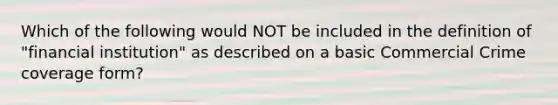 Which of the following would NOT be included in the definition of "financial institution" as described on a basic Commercial Crime coverage form?