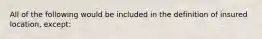 All of the following would be included in the definition of insured location, except: