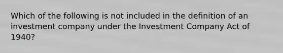 Which of the following is not included in the definition of an investment company under the Investment Company Act of 1940?