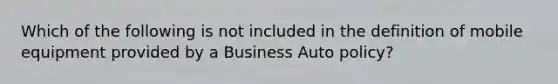 Which of the following is not included in the definition of mobile equipment provided by a Business Auto policy?