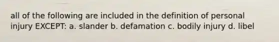 all of the following are included in the definition of personal injury EXCEPT: a. slander b. defamation c. bodily injury d. libel