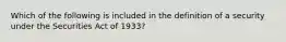 Which of the following is included in the definition of a security under the Securities Act of 1933?