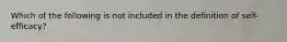 Which of the following is not included in the definition of self-efficacy?