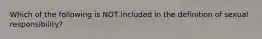 Which of the following is NOT included in the definition of sexual responsibility?