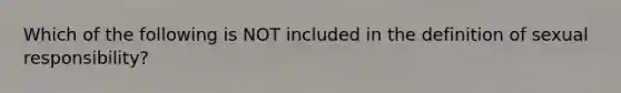 Which of the following is NOT included in the definition of sexual responsibility?