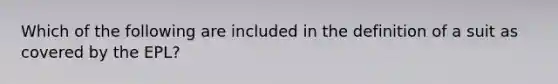 Which of the following are included in the definition of a suit as covered by the EPL?