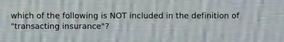 which of the following is NOT included in the definition of "transacting insurance"?