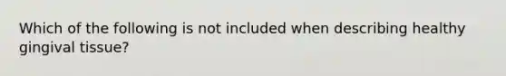 Which of the following is not included when describing healthy gingival tissue?