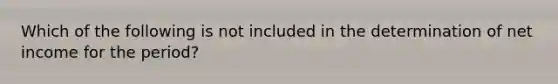 Which of the following is not included in the determination of net income for the period?