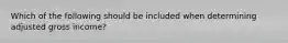 Which of the following should be included when determining adjusted gross income?
