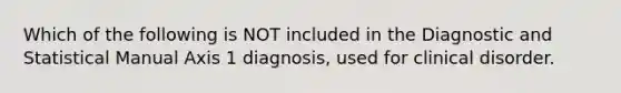 Which of the following is NOT included in the Diagnostic and Statistical Manual Axis 1 diagnosis, used for clinical disorder.