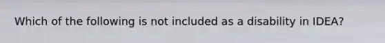 Which of the following is not included as a disability in IDEA?