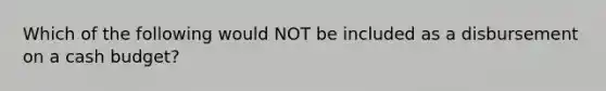Which of the following would NOT be included as a disbursement on a cash budget?
