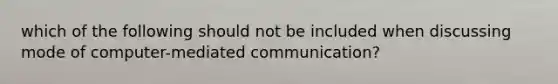 which of the following should not be included when discussing mode of computer-mediated communication?