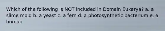 Which of the following is NOT included in Domain Eukarya? a. a slime mold b. a yeast c. a fern d. a photosynthetic bacterium e. a human