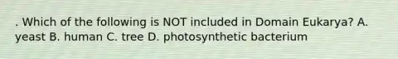 . Which of the following is NOT included in Domain Eukarya? A. yeast B. human C. tree D. photosynthetic bacterium