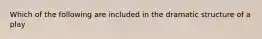 Which of the following are included in the dramatic structure of a play