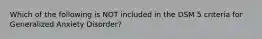 Which of the following is NOT included in the DSM 5 criteria for Generalized Anxiety Disorder?