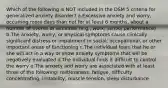 Which of the following is NOT included in the DSM 5 criteria for generalized anxiety disorder? a.Excessive anxiety and worry, occurring more days than not for at least 6 months, about a number of events or activities (e.g., work, school performance) b.The anxiety, worry, or physical symptoms cause clinically significant distress or impairment in social, occupational, or other important areas of functioning c.The individual fears that he or she will act in a way or show anxiety symptoms that will be negatively evaluated d.The individual finds it difficult to control the worry e.The anxiety and worry are associated with at least three of the following: restlessness, fatigue, difficulty concentrating, irritability, muscle tension, sleep disturbance