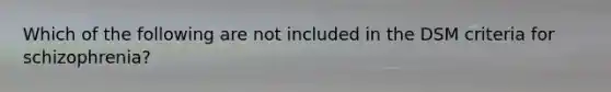 Which of the following are not included in the DSM criteria for schizophrenia?