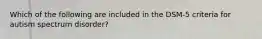 Which of the following are included in the DSM-5 criteria for autism spectrum disorder?