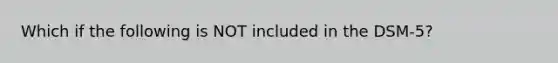 Which if the following is NOT included in the DSM-5?