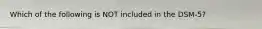 Which of the following is NOT included in the DSM-5?