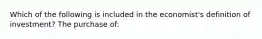 Which of the following is included in the economist's definition of investment? The purchase of: