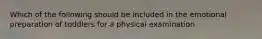 Which of the following should be included in the emotional preparation of toddlers for a physical examination