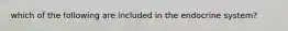 which of the following are included in the endocrine system?