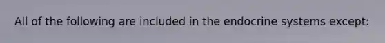 All of the following are included in the endocrine systems except: