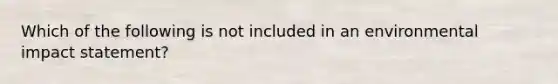 Which of the following is not included in an environmental impact statement?