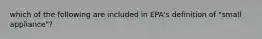 which of the following are included in EPA's definition of "small appliance"?