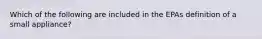 Which of the following are included in the EPAs definition of a small appliance?