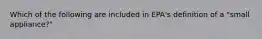 Which of the following are included in EPA's definition of a "small appliance?"