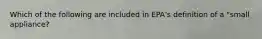 Which of the following are included in EPA's definition of a "small appliance?