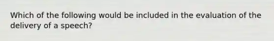 Which of the following would be included in the evaluation of the delivery of a speech?