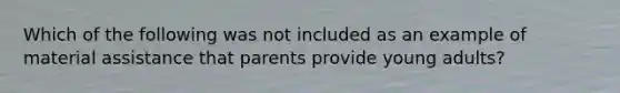 Which of the following was not included as an example of material assistance that parents provide young adults?