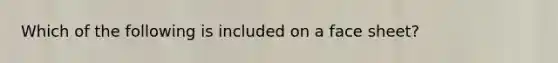 Which of the following is included on a face sheet?