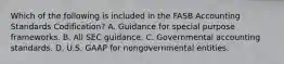 Which of the following is included in the FASB Accounting Standards Codification? A. Guidance for special purpose frameworks. B. All SEC guidance. C. Governmental accounting standards. D. U.S. GAAP for nongovernmental entities.