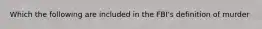 Which the following are included in the FBI's definition of murder