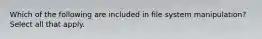 Which of the following are included in file system manipulation? Select all that apply.