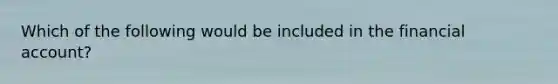 Which of the following would be included in the financial account?